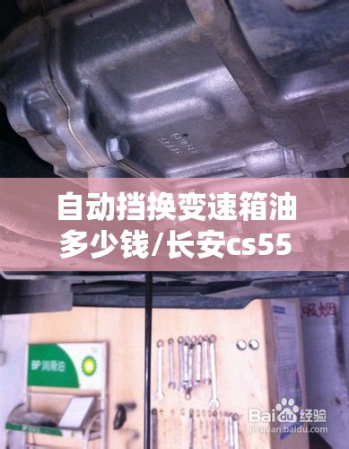 自动挡换变速箱油多少钱/长安cs55自动挡换变速箱油多少钱