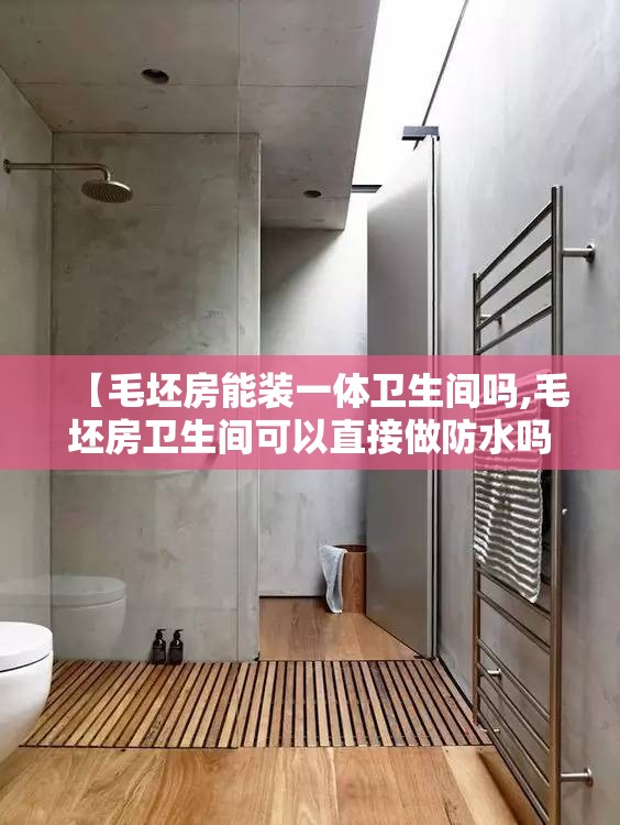 【毛坯房能装一体卫生间吗,毛坯房卫生间可以直接做防水吗】