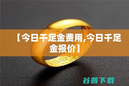 【今日千足金费用,今日千足金报价】