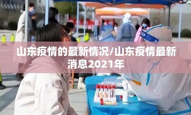 山东疫情的最新情况/山东疫情最新消息2021年 山东疫情的最新情况/山东疫情最新消息2021年
