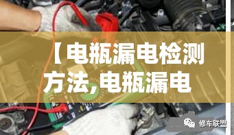 【电瓶漏电检测方法,电瓶漏电检测方法有哪几种】 【电瓶漏电检测方法,电瓶漏电检测方法有哪几种】
