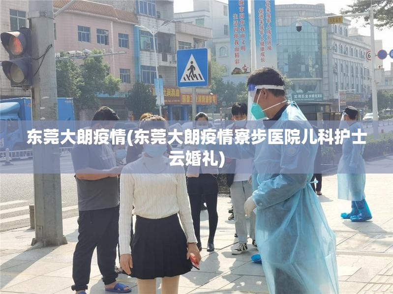 东莞大朗疫情(东莞大朗疫情寮步医院儿科护士云婚礼)