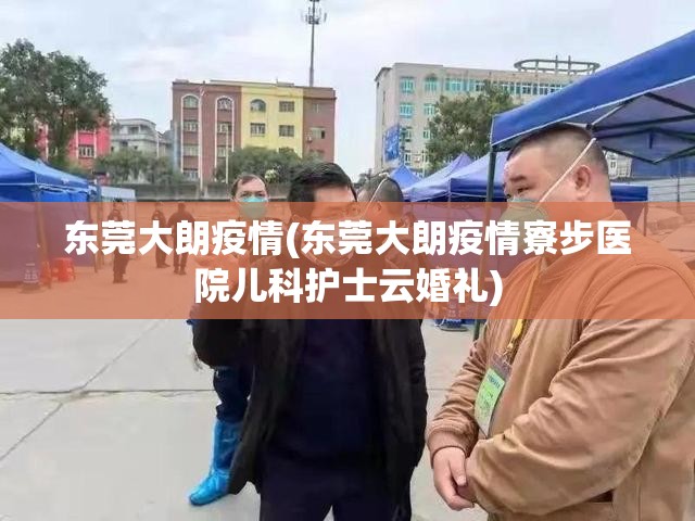 东莞大朗疫情(东莞大朗疫情寮步医院儿科护士云婚礼)