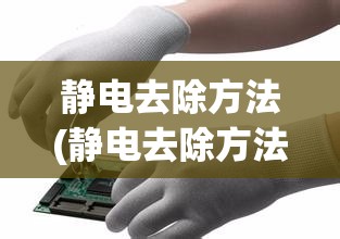 静电去除方法(静电去除方法有哪些) 静电去除方法(静电去除方法有哪些)