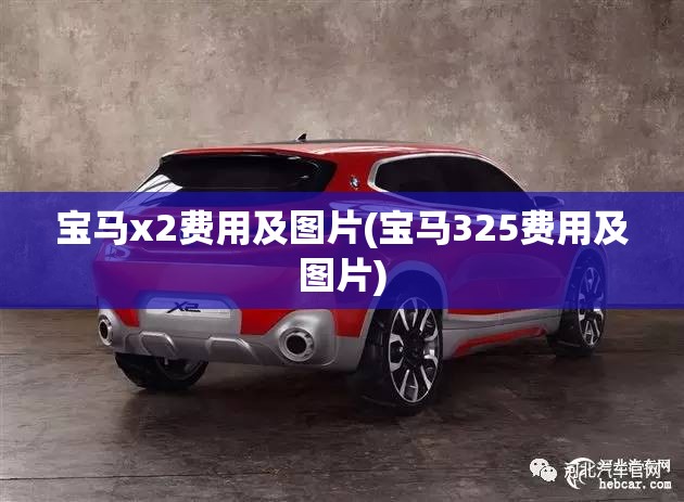 宝马x2费用及图片(宝马325费用及图片) 宝马x2费用及图片(宝马325费用及图片)