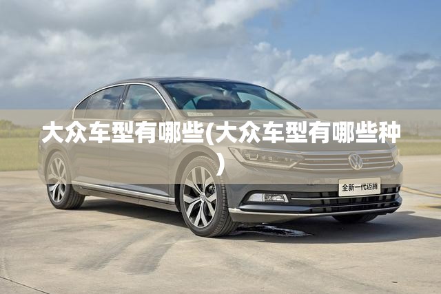 大众车型有哪些(大众车型有哪些种) 大众车型有哪些(大众车型有哪些种)