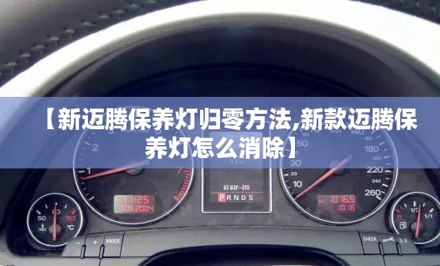 【新迈腾保养灯归零方法,新款迈腾保养灯怎么消除】 【新迈腾保养灯归零方法,新款迈腾保养灯怎么消除】