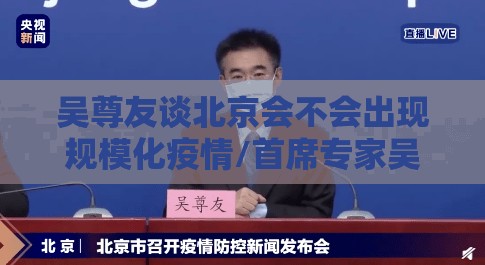 吴尊友谈北京会不会出现规模化疫情/首席专家吴尊友表示北京疫情已经控制住