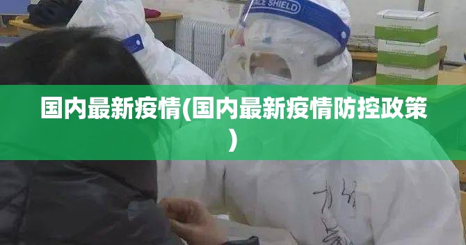 国内最新疫情(国内最新疫情防控政策) 国内最新疫情(国内最新疫情防控政策)