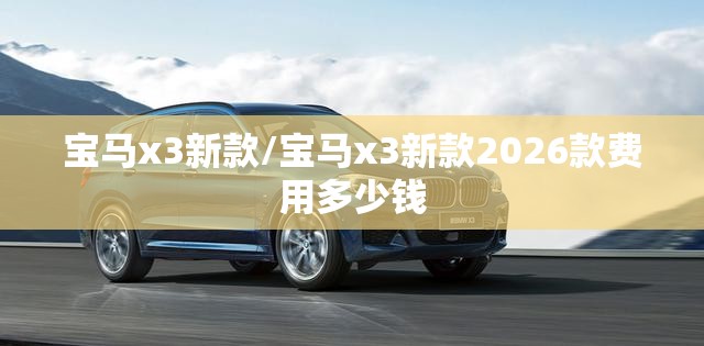 宝马x3新款/宝马x3新款2026款费用多少钱