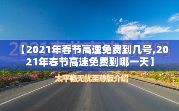 【2021年春节高速免费到几号,2021年春节高速免费到哪一天】 【2021年春节高速免费到几号,2021年春节高速免费到哪一天】