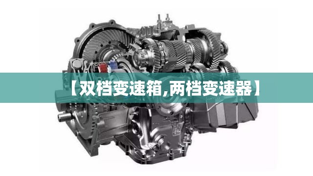 【双档变速箱,两档变速器】