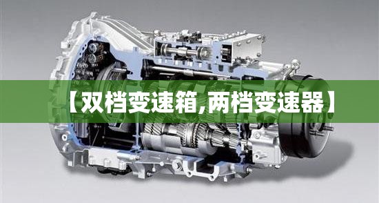 【双档变速箱,两档变速器】