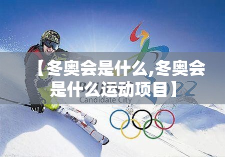 【冬奥会是什么,冬奥会是什么运动项目】 【冬奥会是什么,冬奥会是什么运动项目】