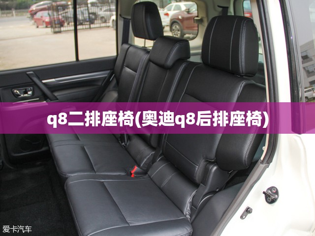 q8二排座椅(奥迪q8后排座椅) q8二排座椅(奥迪q8后排座椅)