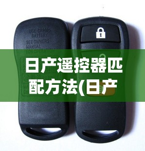 日产遥控器匹配方法(日产遥控设置) 日产遥控器匹配方法(日产遥控设置)