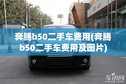 奔腾b50二手车费用(奔腾b50二手车费用及图片) 奔腾b50二手车费用(奔腾b50二手车费用及图片)