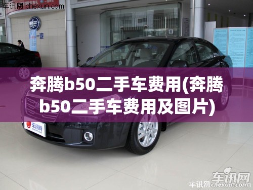 奔腾b50二手车费用(奔腾b50二手车费用及图片) 奔腾b50二手车费用(奔腾b50二手车费用及图片)