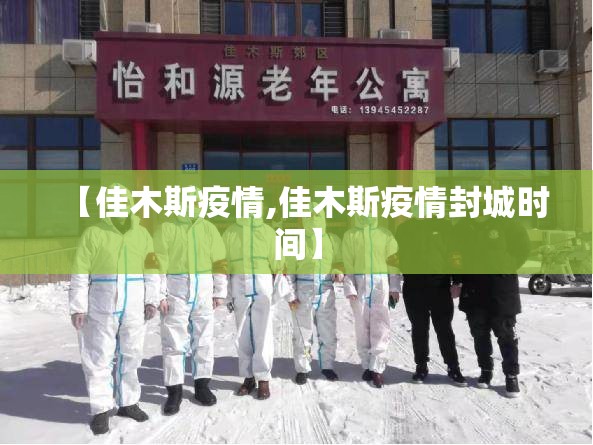 【佳木斯疫情,佳木斯疫情封城时间】 【佳木斯疫情,佳木斯疫情封城时间】