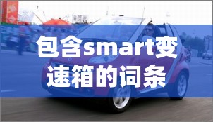 包含smart变速箱的词条 包含smart变速箱的词条