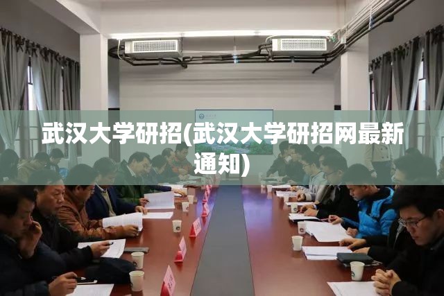 武汉大学研招(武汉大学研招网最新通知) 武汉大学研招(武汉大学研招网最新通知)