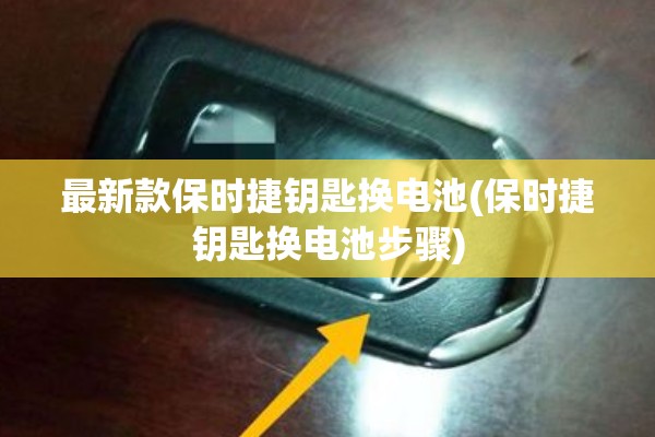 最新款保时捷钥匙换电池(保时捷钥匙换电池步骤) 最新款保时捷钥匙换电池(保时捷钥匙换电池步骤)