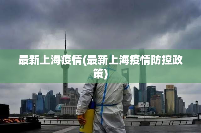 最新上海疫情(最新上海疫情防控政策)