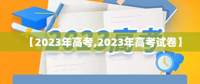 【2023年高考,2023年高考试卷】 【2023年高考,2023年高考试卷】