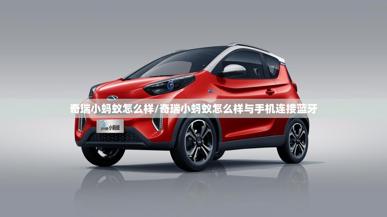 奇瑞小蚂蚁怎么样/奇瑞小蚂蚁怎么样与手机连接蓝牙 奇瑞小蚂蚁怎么样/奇瑞小蚂蚁怎么样与手机连接蓝牙