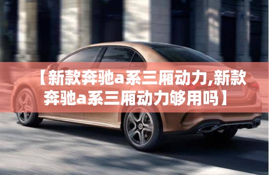 【新款奔驰a系三厢动力,新款奔驰a系三厢动力够用吗】 【新款奔驰a系三厢动力,新款奔驰a系三厢动力够用吗】