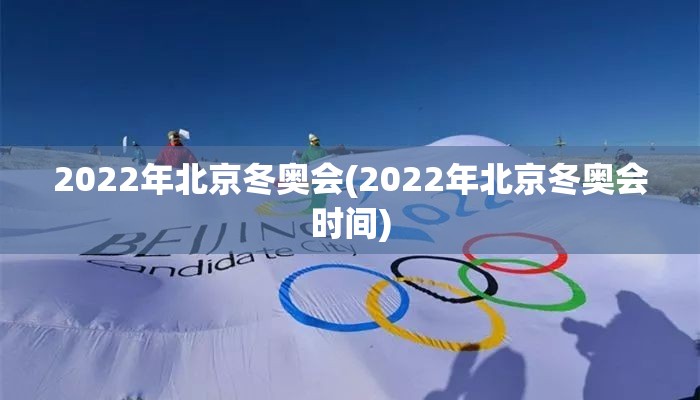 2022年北京冬奥会(2022年北京冬奥会时间)