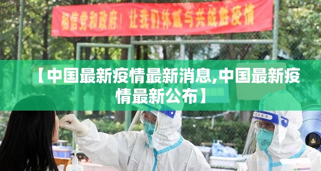 【中国最新疫情最新消息,中国最新疫情最新公布】 【中国最新疫情最新消息,中国最新疫情最新公布】