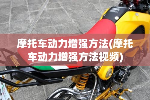 摩托车动力增强方法(摩托车动力增强方法视频) 摩托车动力增强方法(摩托车动力增强方法视频)