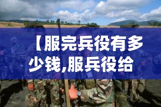 【服完兵役有多少钱,服兵役给多少补贴】