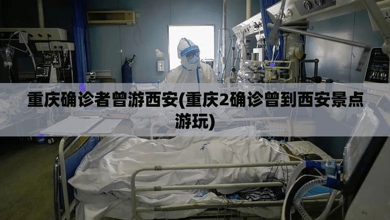 重庆确诊者曾游西安(重庆2确诊曾到西安景点游玩) 重庆确诊者曾游西安(重庆2确诊曾到西安景点游玩)
