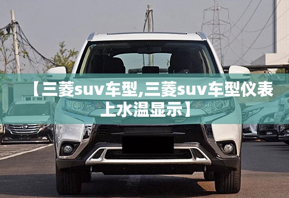 【三菱suv车型,三菱suv车型仪表上水温显示】 【三菱suv车型,三菱suv车型仪表上水温显示】