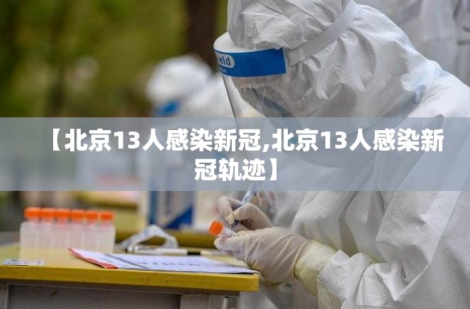 【北京13人感染新冠,北京13人感染新冠轨迹】 【北京13人感染新冠,北京13人感染新冠轨迹】