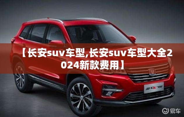 【长安suv车型,长安suv车型大全2024新款费用】