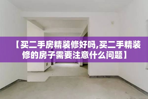 【买二手房精装修好吗,买二手精装修的房子需要注意什么问题】 【买二手房精装修好吗,买二手精装修的房子需要注意什么问题】