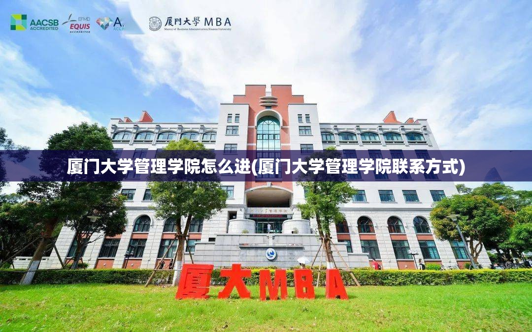 厦门大学管理学院怎么进(厦门大学管理学院联系方式) 厦门大学管理学院怎么进(厦门大学管理学院联系方式)