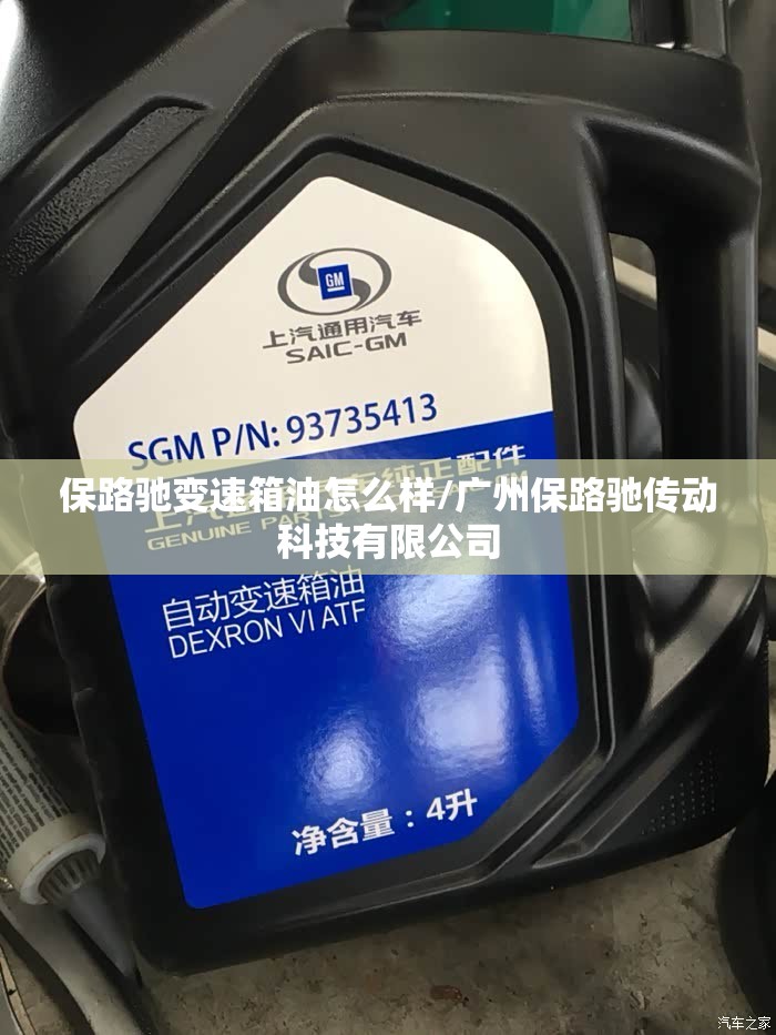 保路驰变速箱油怎么样/广州保路驰传动科技有限公司 保路驰变速箱油怎么样/广州保路驰传动科技有限公司