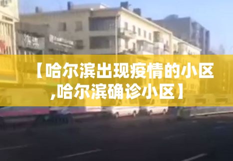 【哈尔滨出现疫情的小区,哈尔滨确诊小区】 【哈尔滨出现疫情的小区,哈尔滨确诊小区】