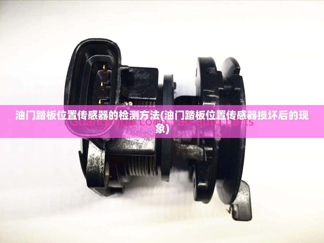 油门踏板位置传感器的检测方法(油门踏板位置传感器损坏后的现象) 油门踏板位置传感器的检测方法(油门踏板位置传感器损坏后的现象)
