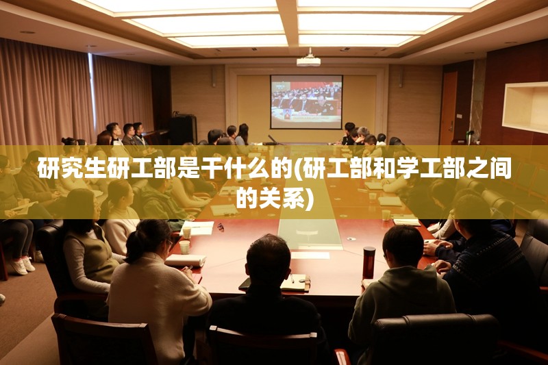 研究生研工部是干什么的(研工部和学工部之间的关系) 研究生研工部是干什么的(研工部和学工部之间的关系)