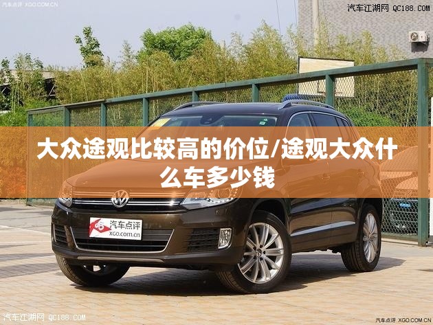 大众途观比较高的价位/途观大众什么车多少钱 大众途观比较高的价位/途观大众什么车多少钱