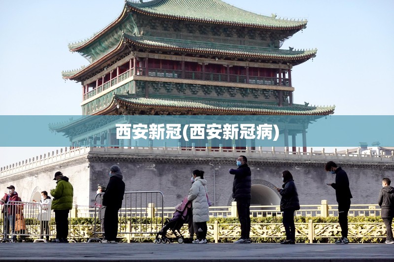 西安新冠(西安新冠病) 西安新冠(西安新冠病)
