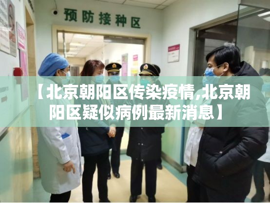 【北京朝阳区传染疫情,北京朝阳区疑似病例最新消息】
