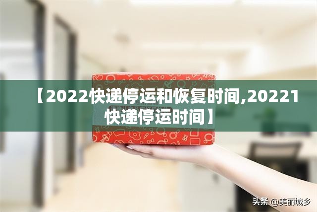 【2022快递停运和恢复时间,20221快递停运时间】 【2022快递停运和恢复时间,20221快递停运时间】