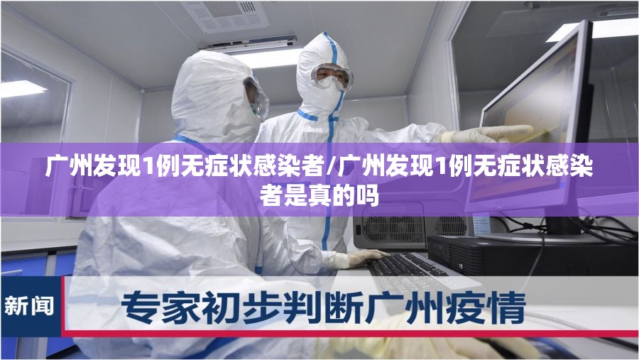 广州发现1例无症状感染者/广州发现1例无症状感染者是真的吗 广州发现1例无症状感染者/广州发现1例无症状感染者是真的吗