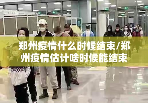 郑州疫情什么时候结束/郑州疫情估计啥时候能结束